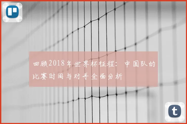 回顾2018年世界杯征程：中国队的比赛时间与对手全面分析