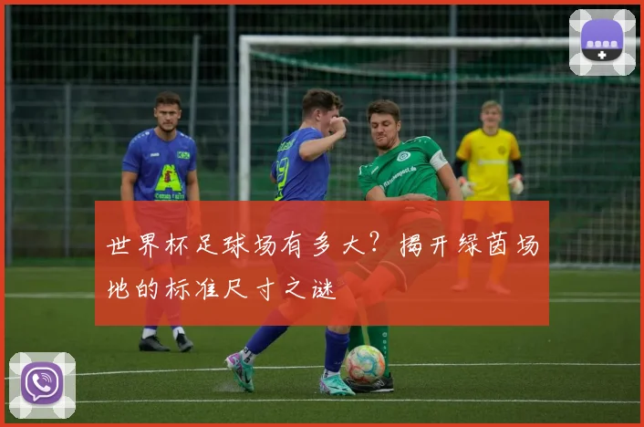 世界杯足球场有多大?揭开绿茵场地的标准尺寸之谜