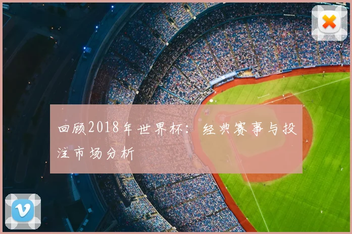 回顾2018年世界杯：经典赛事与投注市场分析