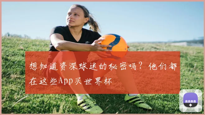 想知道资深球迷的秘密吗？他们都在这些App买世界杯
