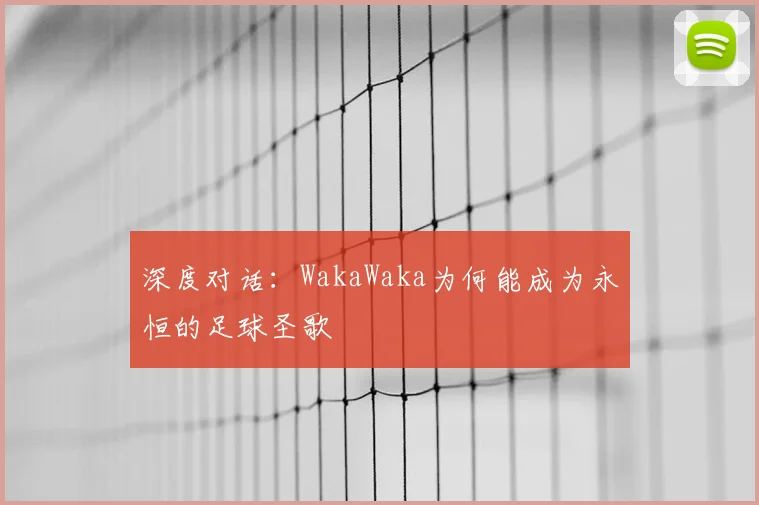 深度对话：WakaWaka为何能成为永恒的足球圣歌