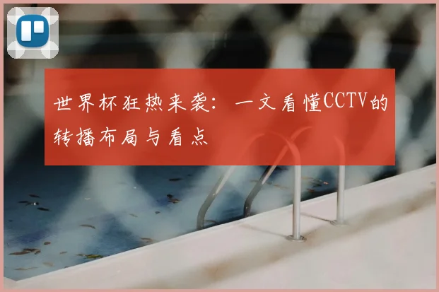世界杯狂热来袭：一文看懂CCTV的转播布局与看点