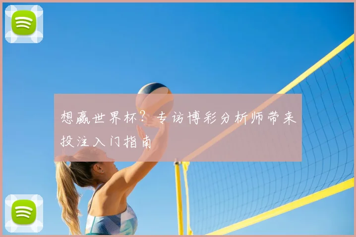 想赢世界杯？专访博彩分析师带来投注入门指南