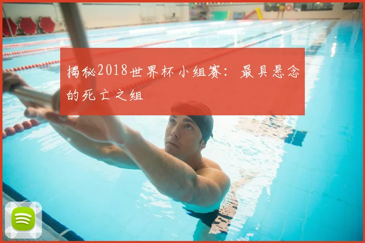 揭秘2018世界杯小组赛：最具悬念的死亡之组
