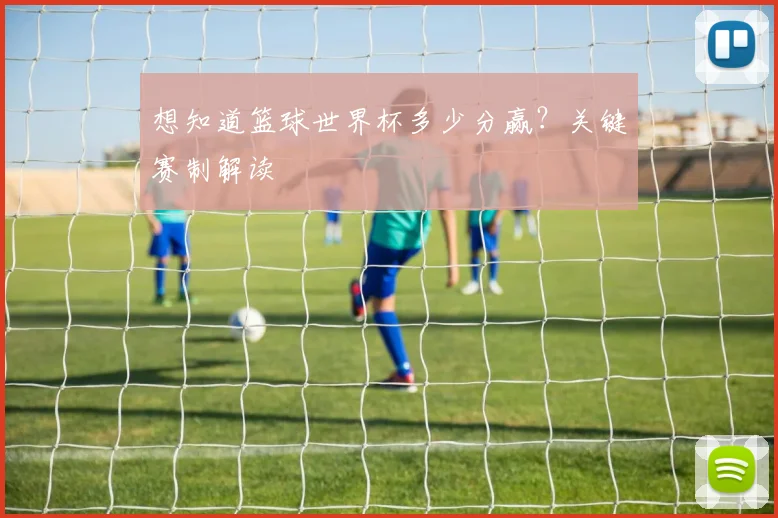 想知道篮球世界杯多少分赢？关键赛制解读
