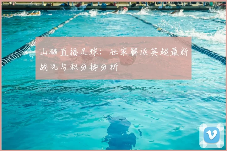 山猫直播足球：独家解读英超最新战况与积分榜分析