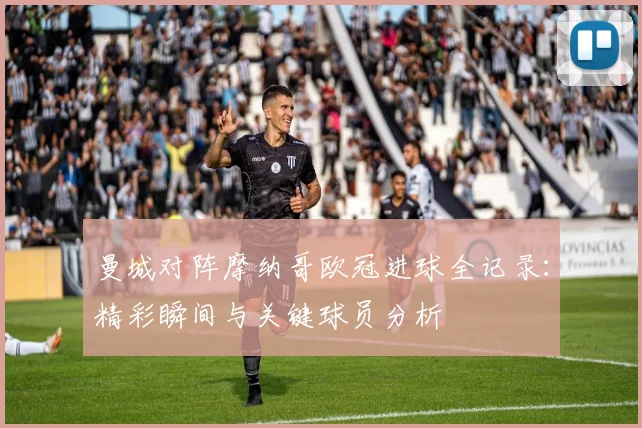 曼城对阵摩纳哥欧冠进球全记录：精彩瞬间与关键球员分析