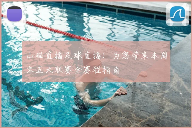 山猫直播足球直播:为您带来本周末五大联赛全赛程指南