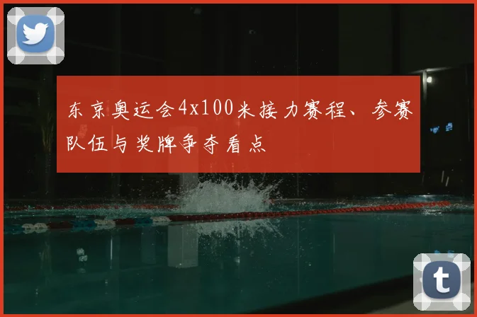东京奥运会4x100米接力赛程、参赛队伍与奖牌争夺看点