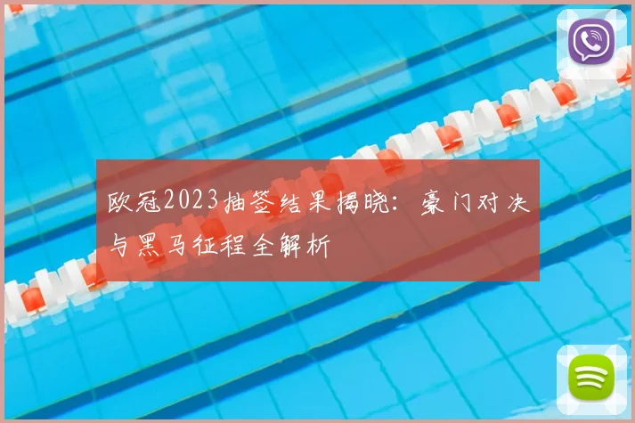 欧冠2023抽签结果揭晓：豪门对决与黑马征程全解析