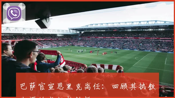 巴萨官宣恩里克离任：回顾其执教生涯的成就与转折