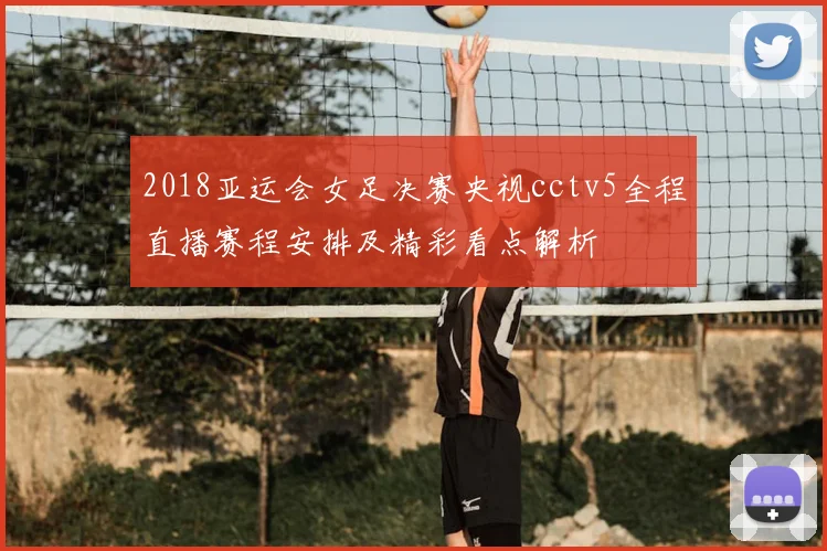 2018亚运会女足决赛央视cctv5全程直播赛程安排及精彩看点解析