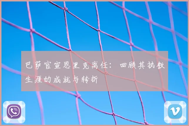 巴萨官宣恩里克离任：回顾其执教生涯的成就与转折